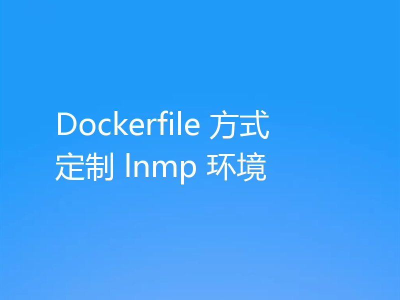 Dockerfile 方式定制 lnmp 环境