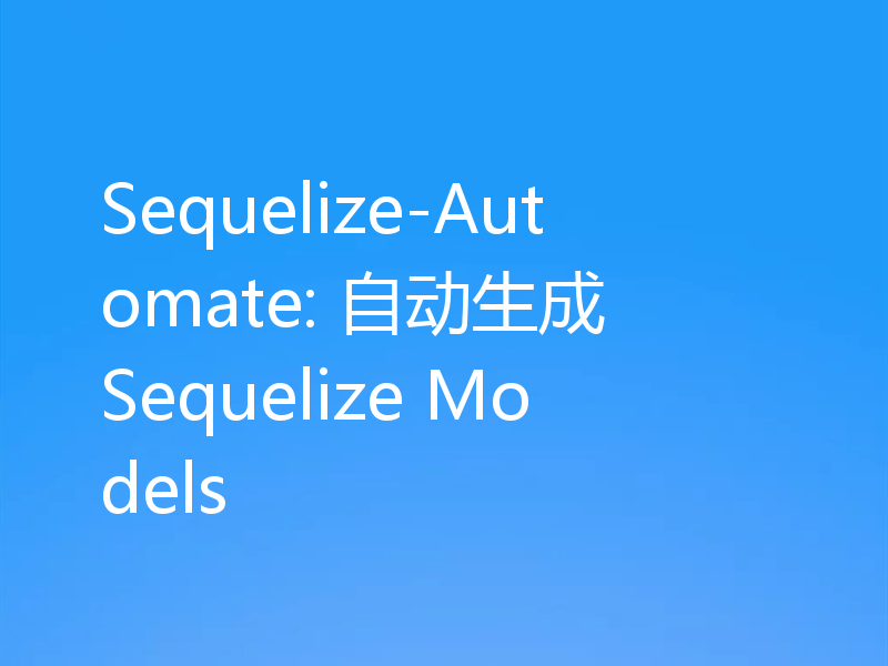 Sequelize-Automate: 自动生成 Sequelize Models