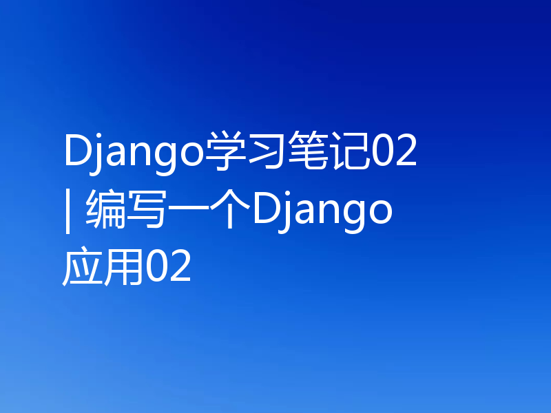 Django学习笔记02 | 编写一个Django应用02