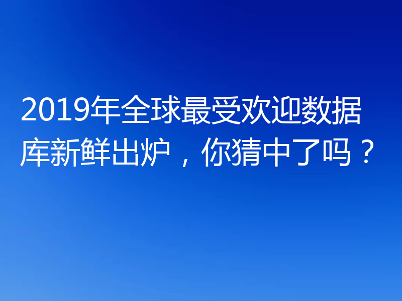 2019年全球最受欢迎数据库新鲜出炉，你猜中了吗？