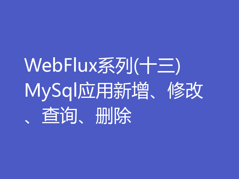 WebFlux系列(十三)MySql应用新增、修改、查询、删除
