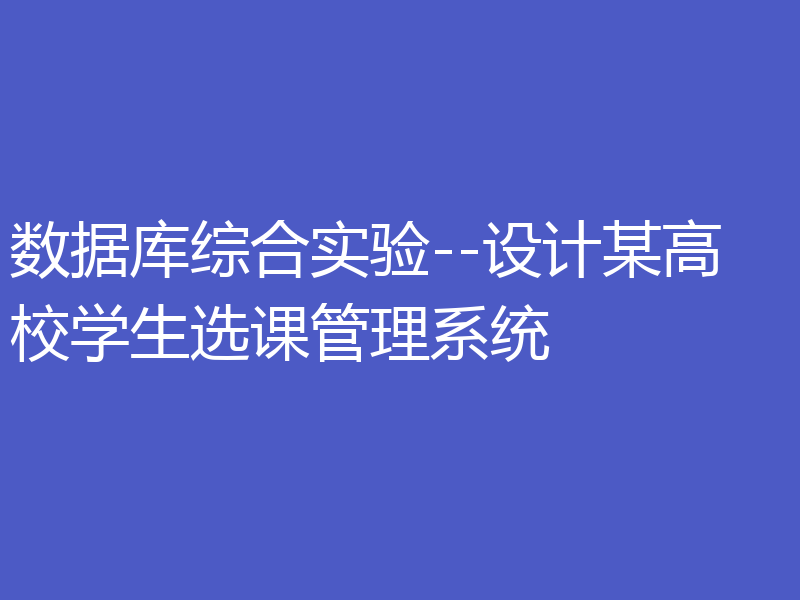 数据库综合实验--设计某高校学生选课管理系统