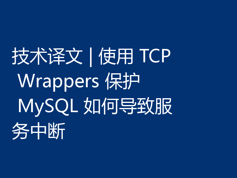 技术译文 | 使用 TCP Wrappers 保护 MySQL 如何导致服务中断