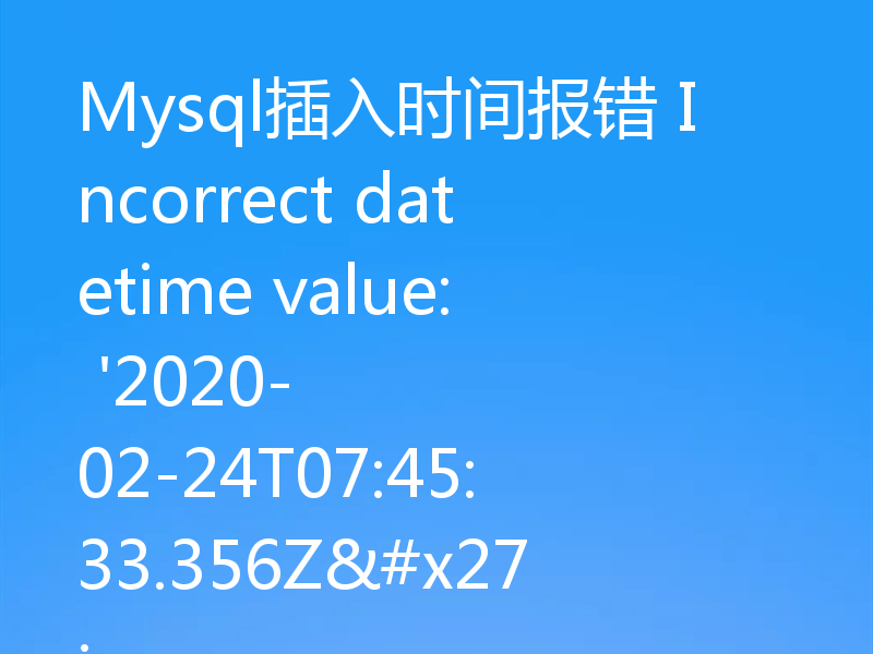 Mysql插入时间报错 Incorrect datetime value: '2020-02-24T07:45:33.356Z'