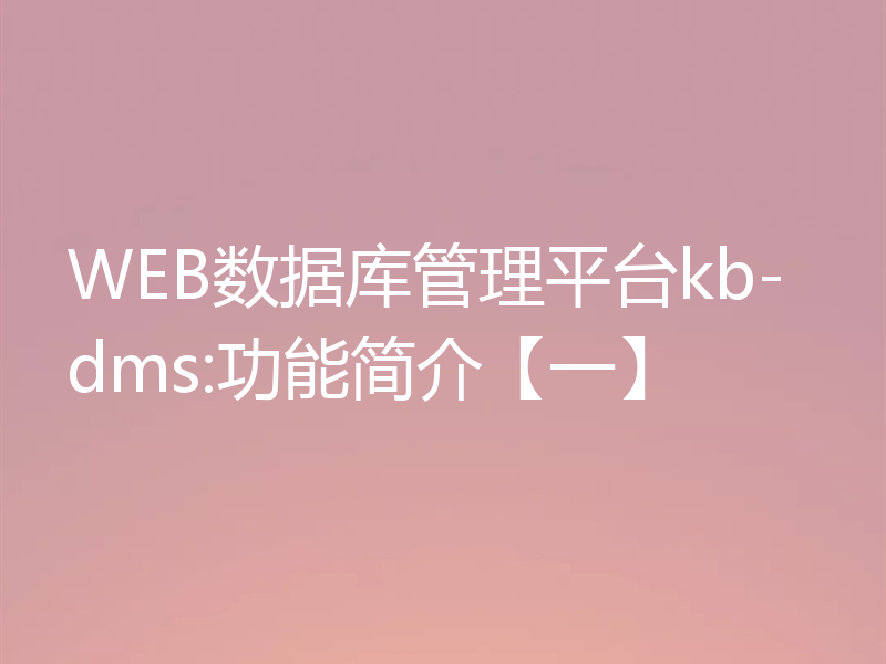 WEB数据库管理平台kb-dms:功能简介【一】
