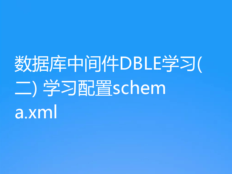数据库中间件DBLE学习(二) 学习配置schema.xml