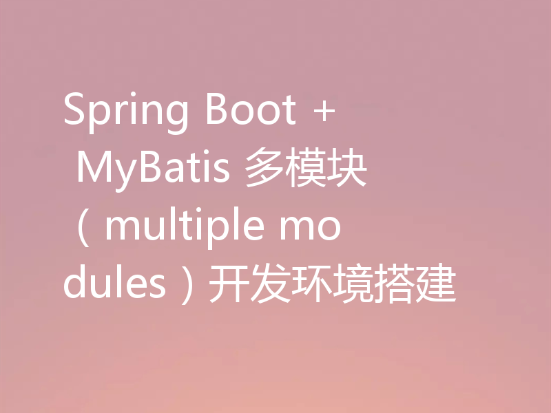 Spring Boot + MyBatis 多模块（multiple modules）开发环境搭建