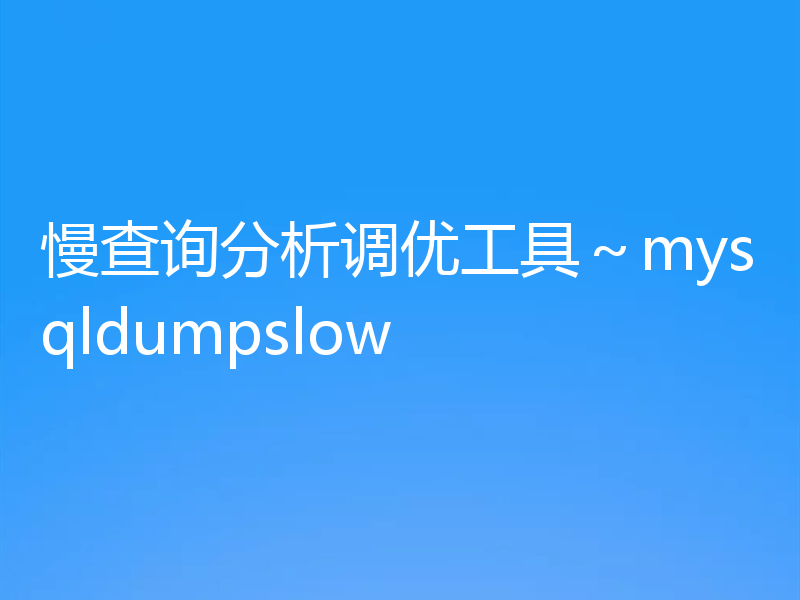慢查询分析调优工具～mysqldumpslow