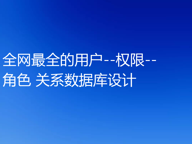 全网最全的用户--权限--角色 关系数据库设计