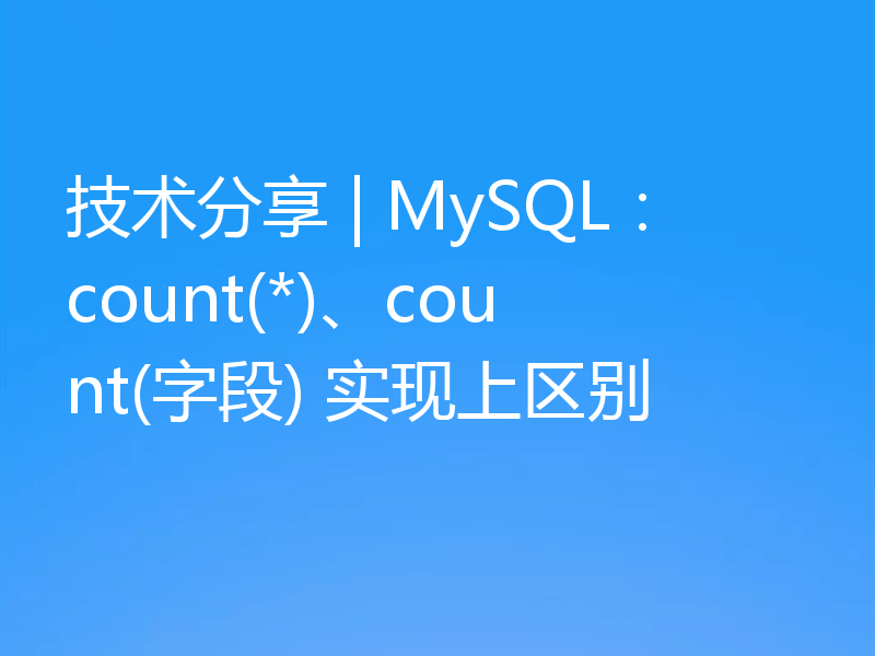 技术分享 | MySQL：count(*)、count(字段) 实现上区别