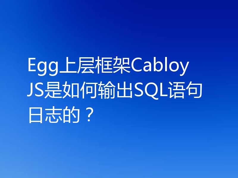 Egg上层框架CabloyJS是如何输出SQL语句日志的？
