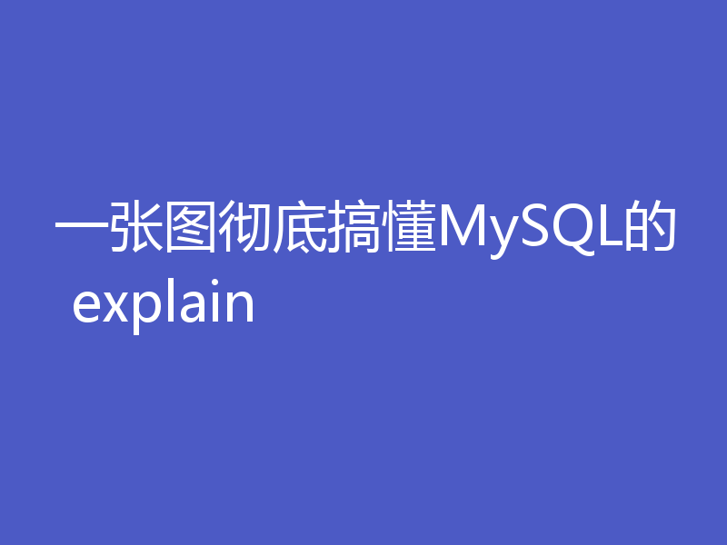 一张图彻底搞懂MySQL的 explain