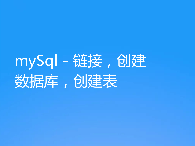 mySql - 链接，创建数据库，创建表