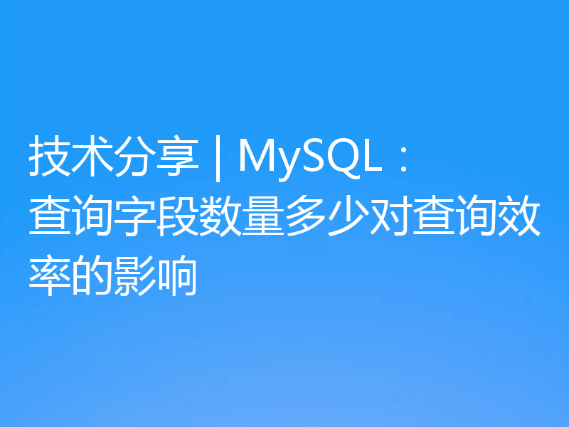 技术分享 | MySQL：查询字段数量多少对查询效率的影响