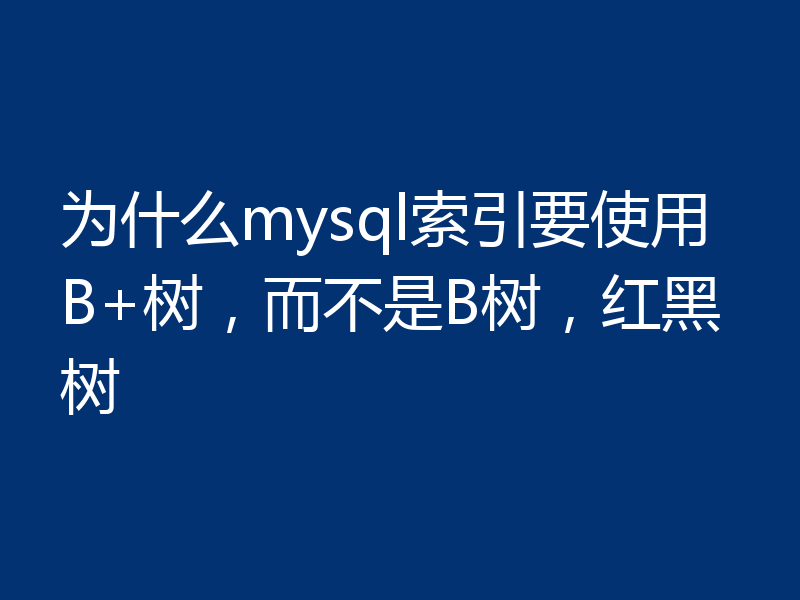 为什么mysql索引要使用B+树，而不是B树，红黑树