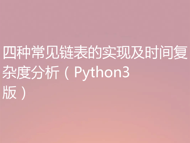 四种常见链表的实现及时间复杂度分析（Python3版）