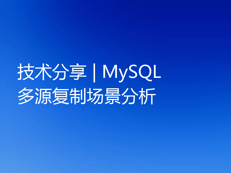 技术分享 | MySQL 多源复制场景分析