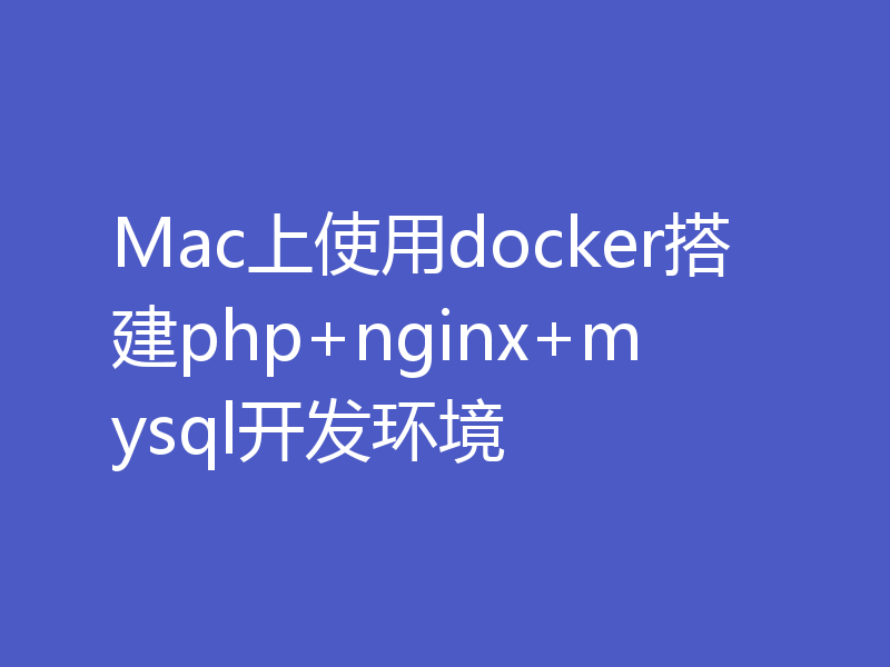Mac上使用docker搭建php+nginx+mysql开发环境