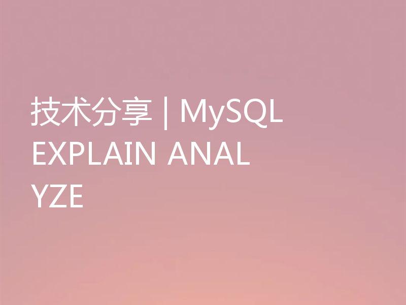 技术分享 | MySQL EXPLAIN ANALYZE