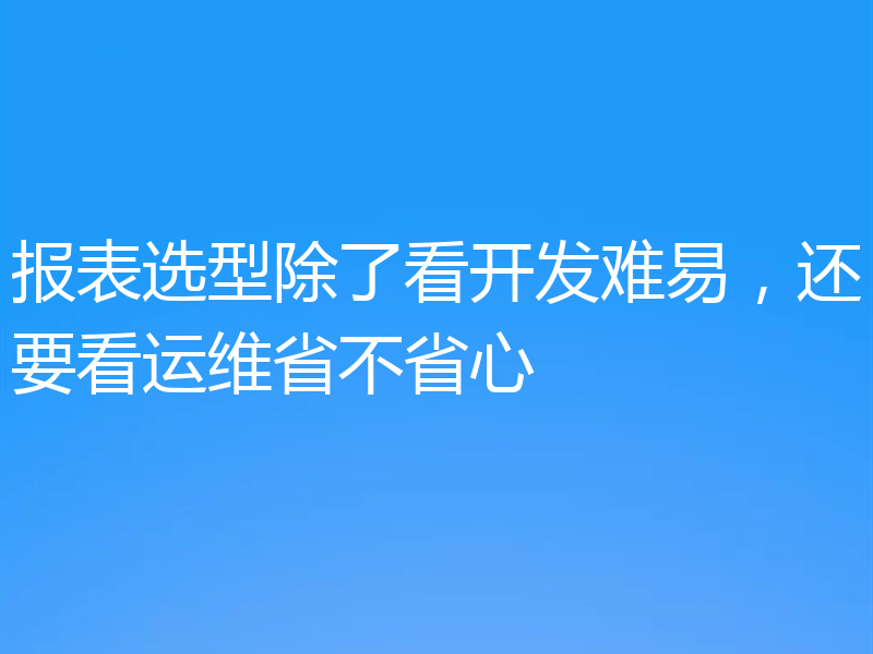 报表选型除了看开发难易，还要看运维省不省心