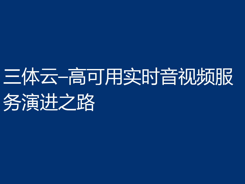 三体云–高可用实时音视频服务演进之路