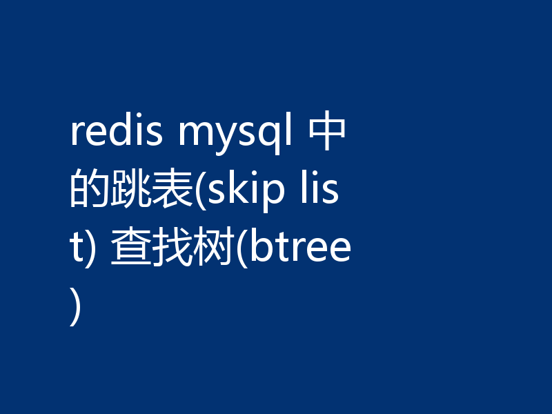 redis mysql 中的跳表(skip list) 查找树(btree)