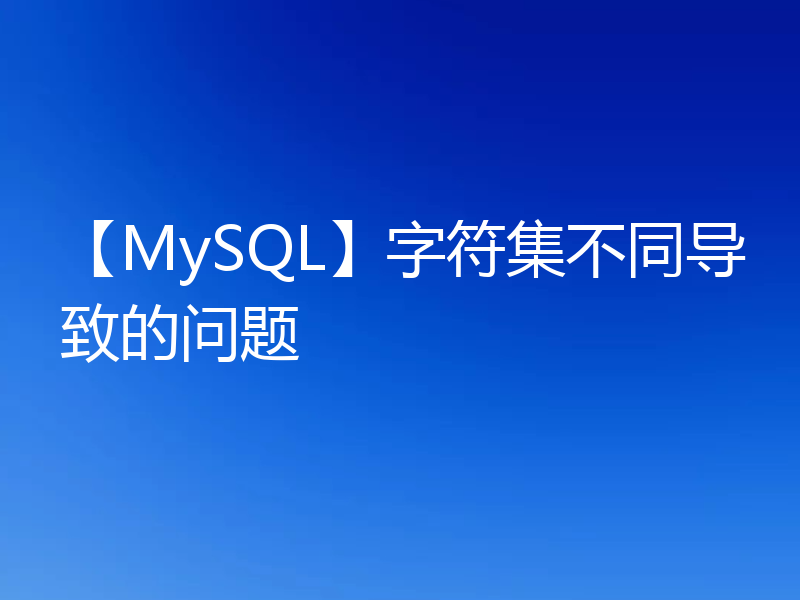 【MySQL】字符集不同导致的问题