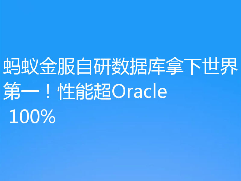 蚂蚁金服自研数据库拿下世界第一！性能超Oracle 100%