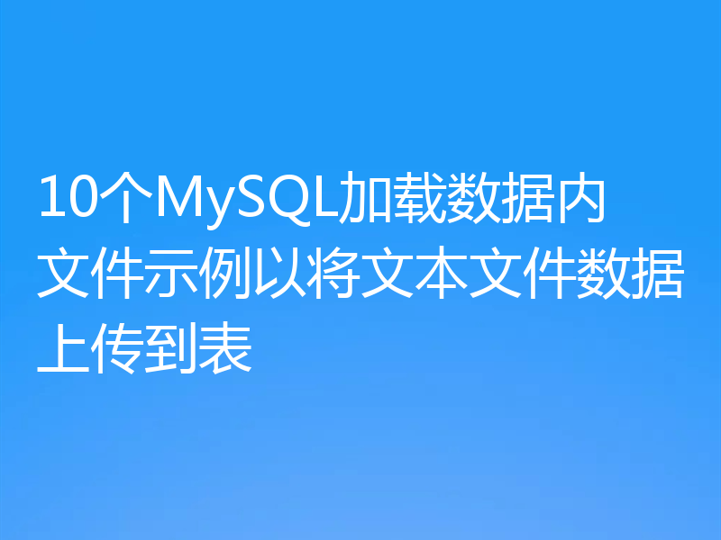10个MySQL加载数据内文件示例以将文本文件数据上传到表
