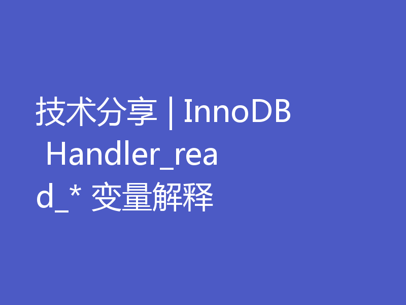 技术分享 | InnoDB Handler_read_* 变量解释