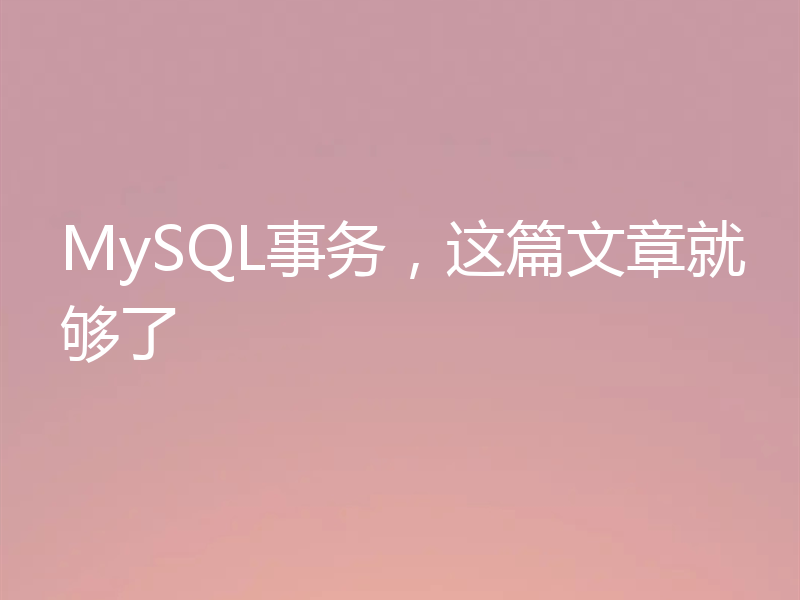 MySQL事务，这篇文章就够了