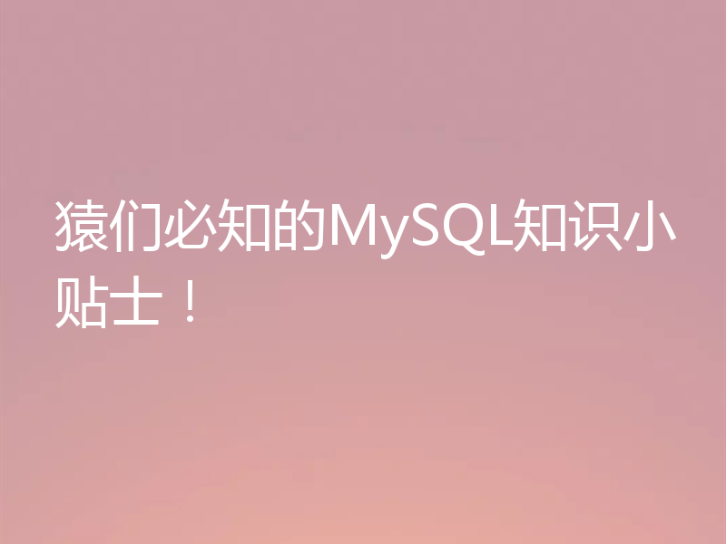 猿们必知的MySQL知识小贴士！
