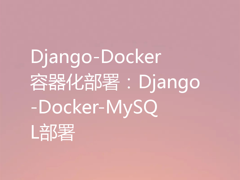 Django-Docker容器化部署：Django-Docker-MySQL部署