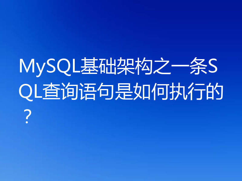 MySQL基础架构之一条SQL查询语句是如何执行的？