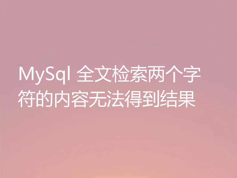 MySql 全文检索两个字符的内容无法得到结果
