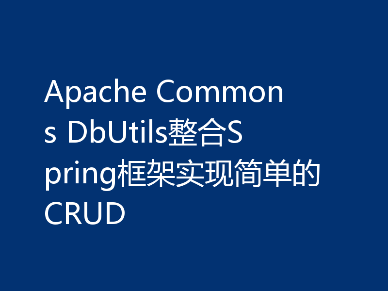 Apache Commons DbUtils整合Spring框架实现简单的CRUD