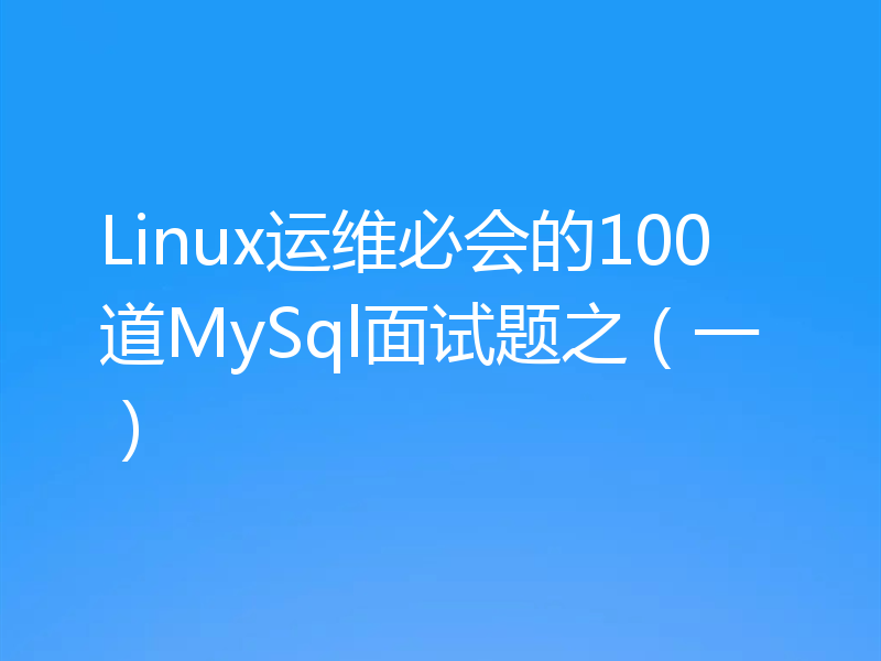 Linux运维必会的100道MySql面试题之（一）