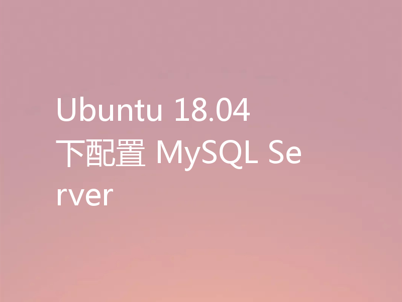 Ubuntu 18.04 下配置 MySQL Server