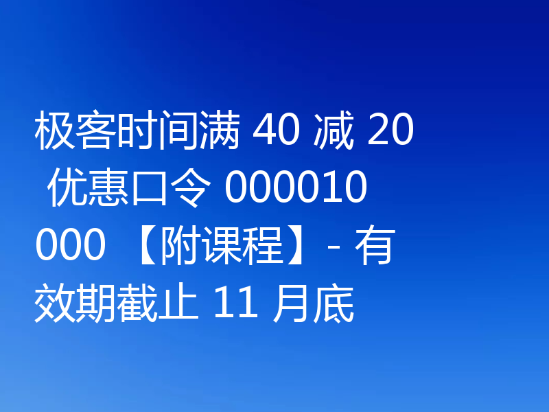 极客时间满 40 减 20 优惠口令 000010000 【附课程】- 有效期截止 11 月底