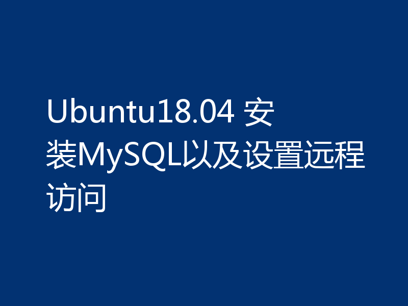 Ubuntu18.04 安装MySQL以及设置远程访问