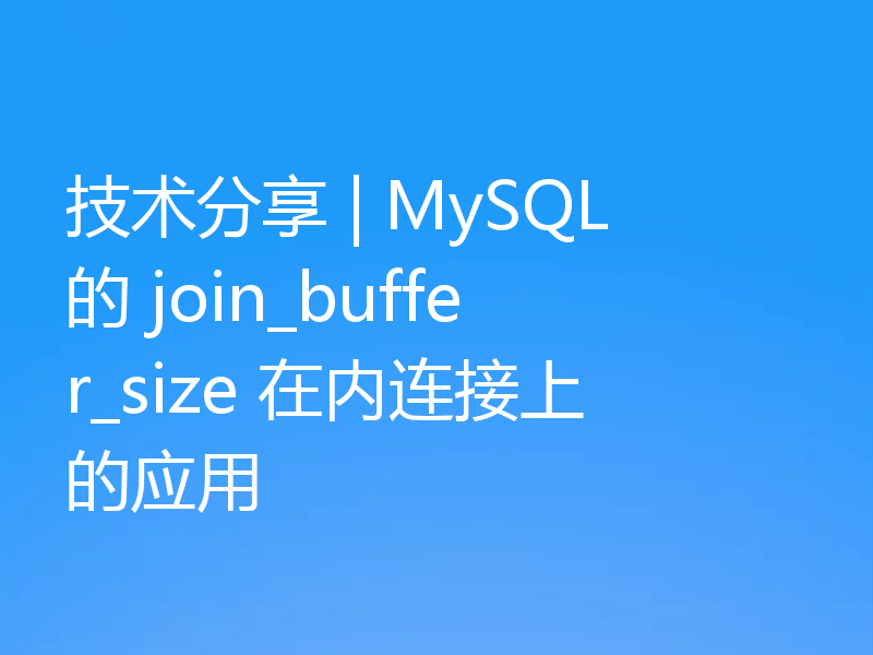 技术分享 | MySQL 的 join_buffer_size 在内连接上的应用