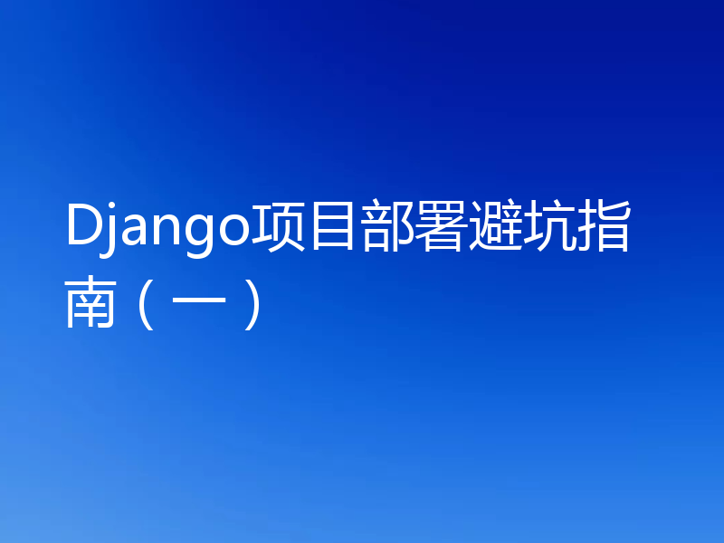 Django项目部署避坑指南（一）
