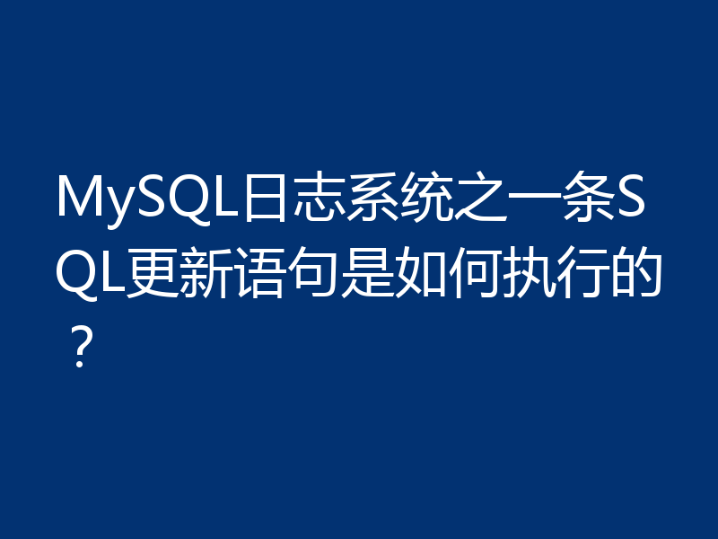 MySQL日志系统之一条SQL更新语句是如何执行的？