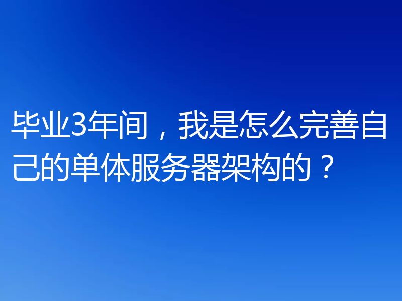 毕业3年间，我是怎么完善自己的单体服务器架构的？