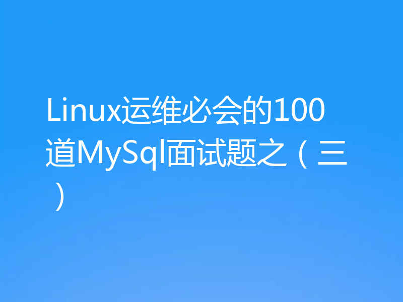 Linux运维必会的100道MySql面试题之（三）