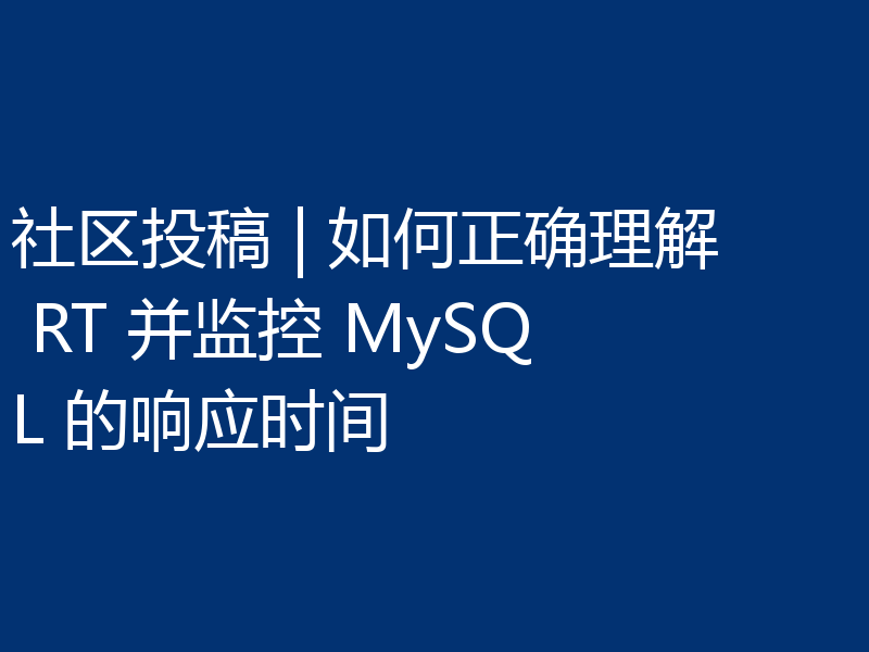 社区投稿 | 如何正确理解 RT 并监控 MySQL 的响应时间