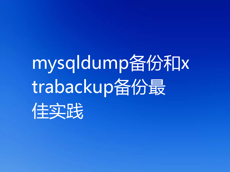 mysqldump备份和xtrabackup备份最佳实践