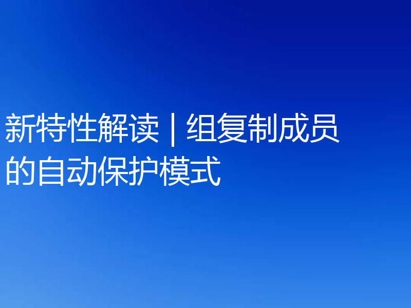 新特性解读 | 组复制成员的自动保护模式
