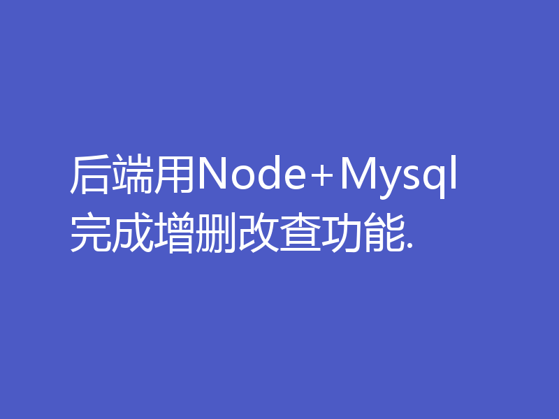 后端用Node+Mysql完成增删改查功能.