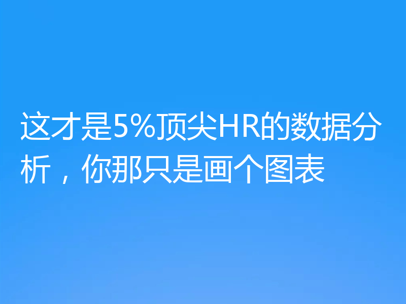 这才是5%顶尖HR的数据分析，你那只是画个图表